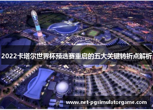 2022卡塔尔世界杯预选赛重启的五大关键转折点解析