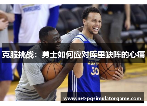 克服挑战：勇士如何应对库里缺阵的心痛