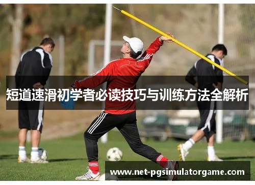 短道速滑初学者必读技巧与训练方法全解析