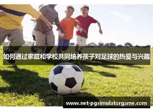 如何通过家庭和学校共同培养孩子对足球的热爱与兴趣