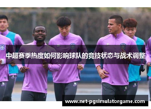 中超赛季热度如何影响球队的竞技状态与战术调整