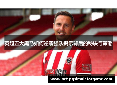 英超五大黑马如何逆袭强队揭示背后的秘诀与策略
