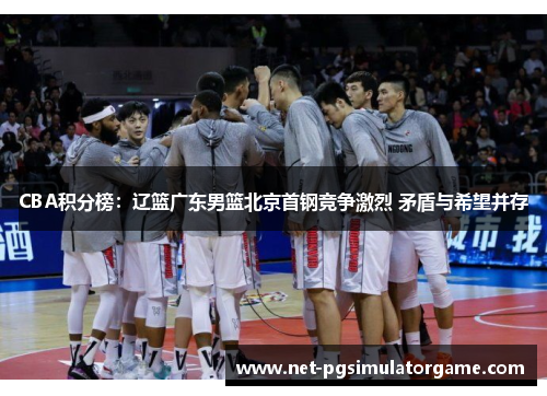 CBA积分榜:辽篮广东男篮北京首钢竞争激烈 矛盾与希望并存 CBA积分榜:辽篮广东男篮北京首钢竞争激烈 矛盾与希望并存