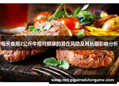 每天食用2公斤牛排对健康的潜在风险及其长期影响分析