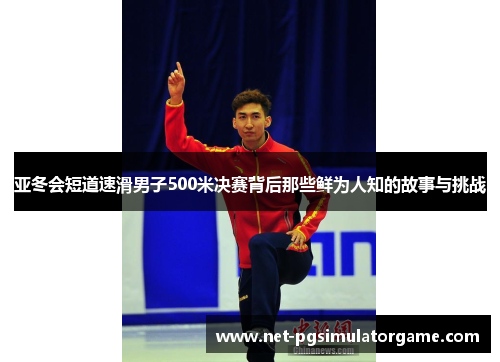 亚冬会短道速滑男子500米决赛背后那些鲜为人知的故事与挑战 亚冬会短道速滑男子500米决赛背后那些鲜为人知的故事与挑战