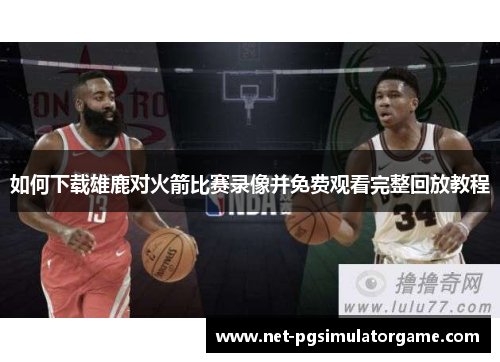 如何下载雄鹿对火箭比赛录像并免费观看完整回放教程