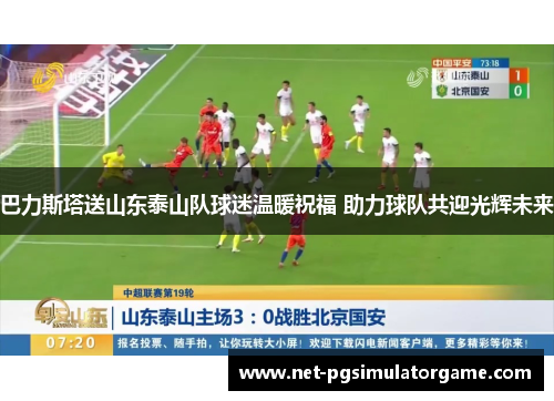 巴力斯塔送山东泰山队球迷温暖祝福 助力球队共迎光辉未来 巴力斯塔送山东泰山队球迷温暖祝福 助力球队共迎光辉未来