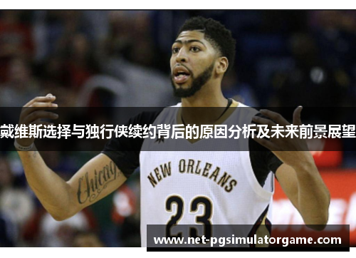 戴维斯选择与独行侠续约背后的原因分析及未来前景展望