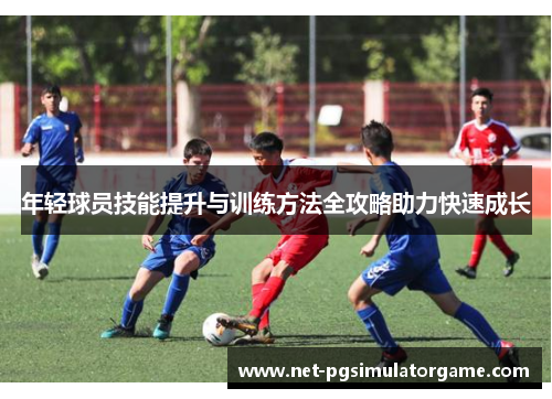 年轻球员技能提升与训练方法全攻略助力快速成长