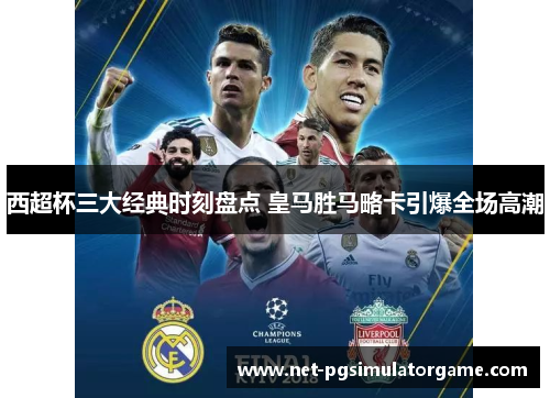 西超杯三大经典时刻盘点 皇马胜马略卡引爆全场高潮 西超杯三大经典时刻盘点 皇马胜马略卡引爆全场高潮