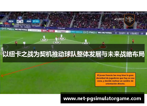 以纽卡之战为契机推动球队整体发展与未来战略布局