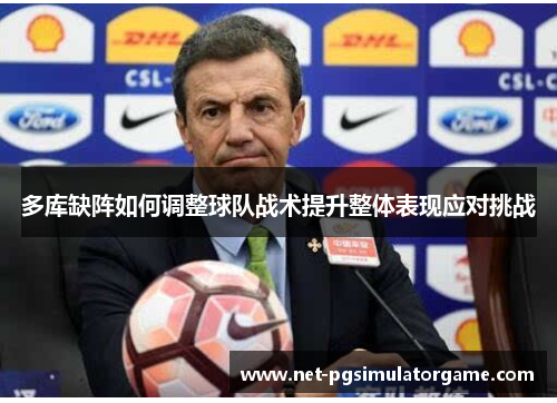 多库缺阵如何调整球队战术提升整体表现应对挑战