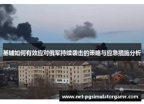 基辅如何有效应对俄军持续袭击的策略与应急措施分析