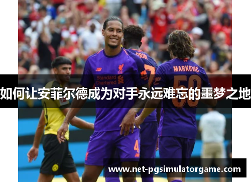 如何让安菲尔德成为对手永远难忘的噩梦之地 如何让安菲尔德成为对手永远难忘的噩梦之地