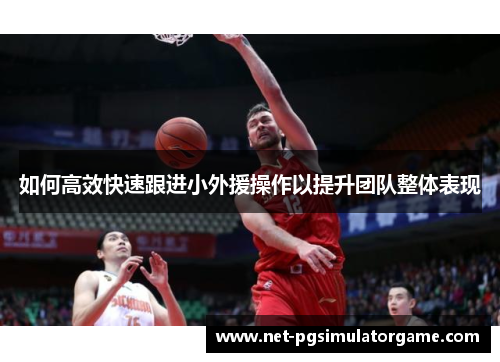 如何高效快速跟进小外援操作以提升团队整体表现