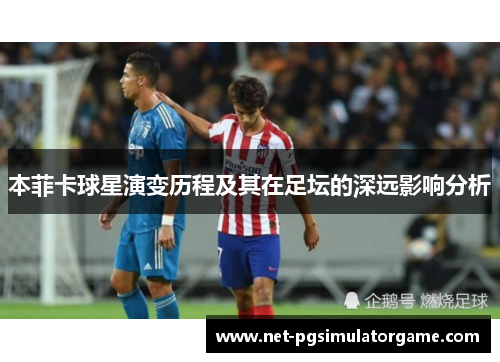 本菲卡球星演变历程及其在足坛的深远影响分析 本菲卡球星演变历程及其在足坛的深远影响分析