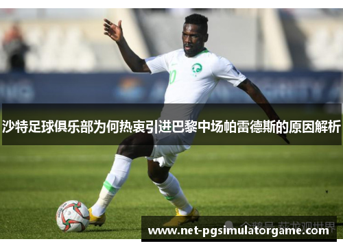 沙特足球俱乐部为何热衷引进巴黎中场帕雷德斯的原因解析