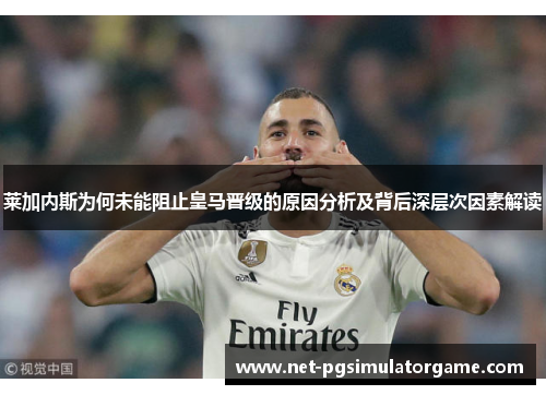 莱加内斯为何未能阻止皇马晋级的原因分析及背后深层次因素解读
