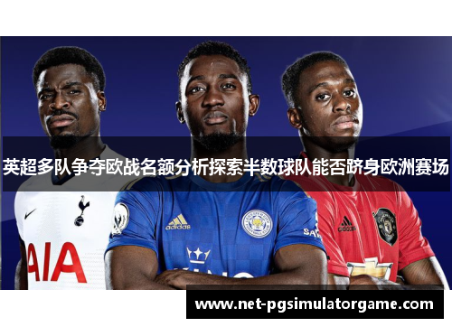 英超多队争夺欧战名额分析探索半数球队能否跻身欧洲赛场
