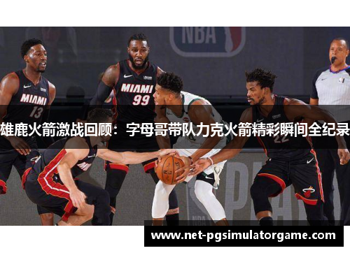 雄鹿火箭激战回顾：字母哥带队力克火箭精彩瞬间全纪录