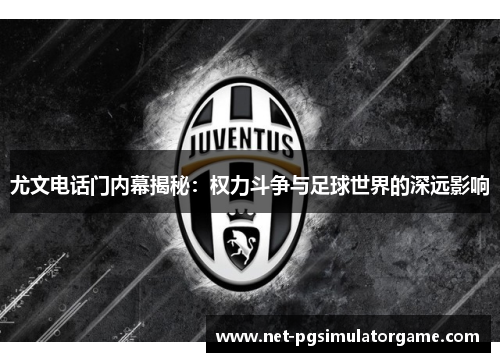 尤文电话门内幕揭秘：权力斗争与足球世界的深远影响