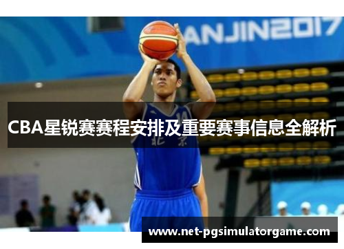 CBA星锐赛赛程安排及重要赛事信息全解析