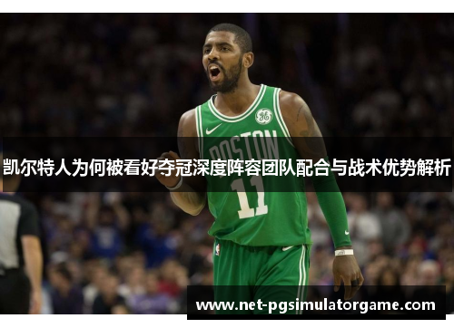 凯尔特人为何被看好夺冠深度阵容团队配合与战术优势解析 凯尔特人为何被看好夺冠深度阵容团队配合与战术优势解析