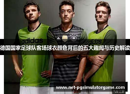 德国国家足球队客场球衣颜色背后的五大趣闻与历史解读
