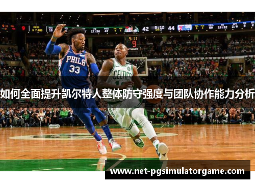 如何全面提升凯尔特人整体防守强度与团队协作能力分析