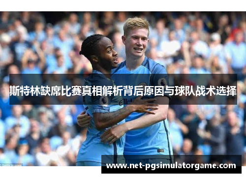 斯特林缺席比赛真相解析背后原因与球队战术选择 斯特林缺席比赛真相解析背后原因与球队战术选择