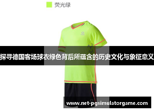 探寻德国客场球衣绿色背后所蕴含的历史文化与象征意义 探寻德国客场球衣绿色背后所蕴含的历史文化与象征意义