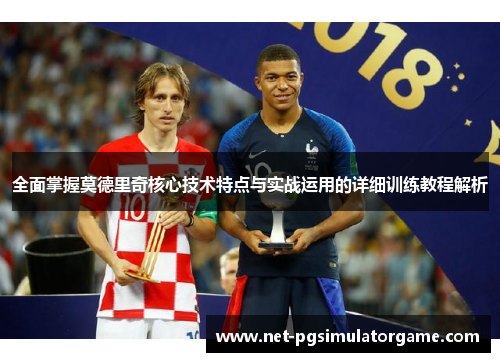全面掌握莫德里奇核心技术特点与实战运用的详细训练教程解析 全面掌握莫德里奇核心技术特点与实战运用的详细训练教程解析