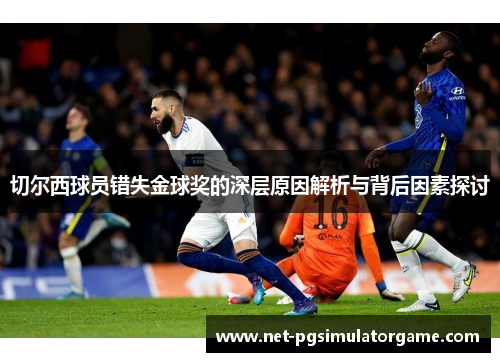 切尔西球员错失金球奖的深层原因解析与背后因素探讨 切尔西球员错失金球奖的深层原因解析与背后因素探讨
