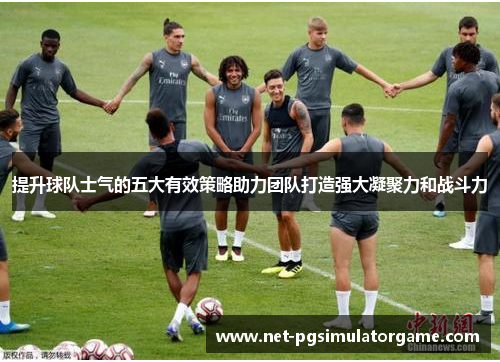 提升球队士气的五大有效策略助力团队打造强大凝聚力和战斗力