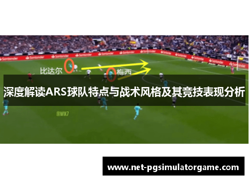 深度解读ARS球队特点与战术风格及其竞技表现分析 深度解读ARS球队特点与战术风格及其竞技表现分析