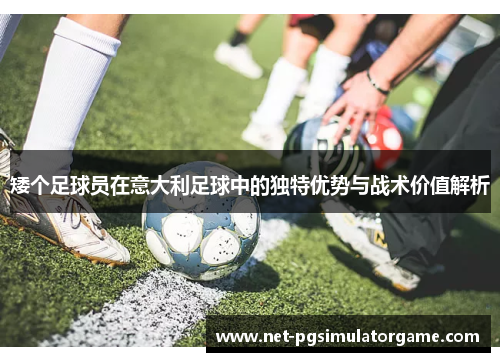 矮个足球员在意大利足球中的独特优势与战术价值解析