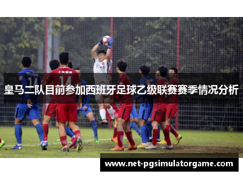 皇马二队目前参加西班牙足球乙级联赛赛季情况分析