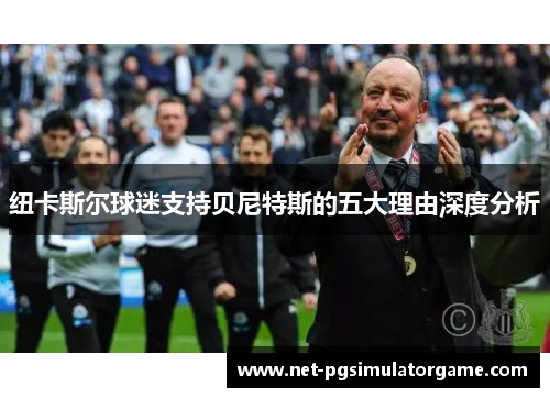 纽卡斯尔球迷支持贝尼特斯的五大理由深度分析