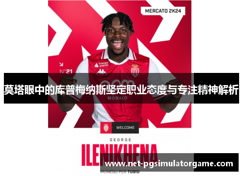 莫塔眼中的库普梅纳斯坚定职业态度与专注精神解析 莫塔眼中的库普梅纳斯坚定职业态度与专注精神解析