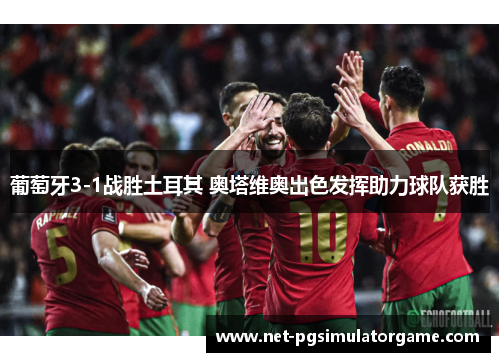 葡萄牙3-1战胜土耳其 奥塔维奥出色发挥助力球队获胜 葡萄牙3-1战胜土耳其 奥塔维奥出色发挥助力球队获胜