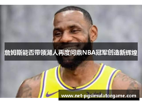 詹姆斯能否带领湖人再度问鼎NBA冠军创造新辉煌