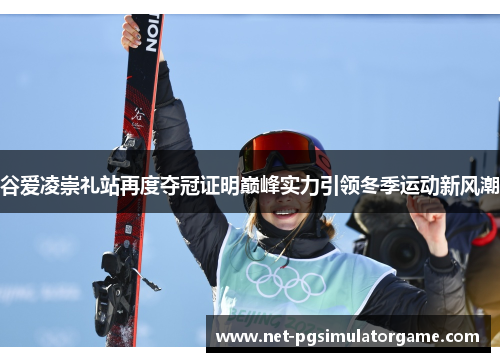谷爱凌崇礼站再度夺冠证明巅峰实力引领冬季运动新风潮