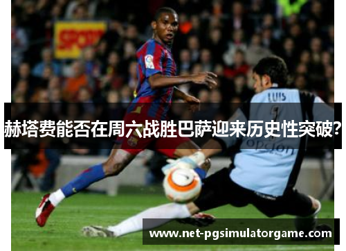 赫塔费能否在周六战胜巴萨迎来历史性突破？