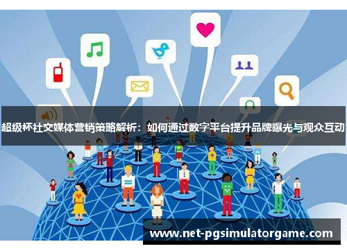 超级杯社交媒体营销策略解析：如何通过数字平台提升品牌曝光与观众互动