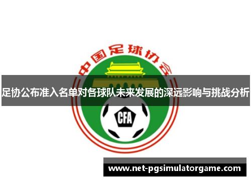 足协公布准入名单对各球队未来发展的深远影响与挑战分析