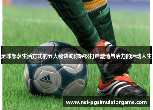 足球部落生活方式的五大秘诀助你轻松打造激情与活力的运动人生