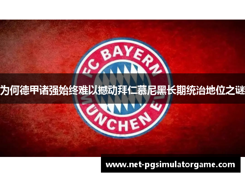 为何德甲诸强始终难以撼动拜仁慕尼黑长期统治地位之谜