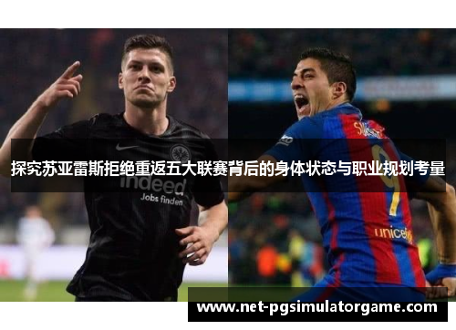 探究苏亚雷斯拒绝重返五大联赛背后的身体状态与职业规划考量