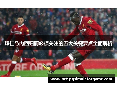 拜仁马内回归前必须关注的五大关键要点全面解析